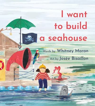 I Want to Build a Seahouse, illustration by Josée Bisaillon